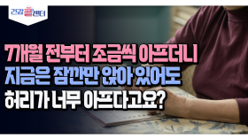 [건강 콜센터] 7개월 전부터 조금씩 아프더니 지금은 조금만 앉아 있어도 허리가 너무 아프다고요?