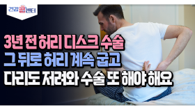 [건강 콜센터] 3년 전 허리 디스크 수술 그 뒤로 허리 계속 굽고 다리도 저려와 수술 또 해야 해요