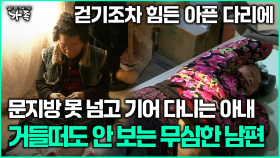 [다큐 ‘가족’ 366회 3부] 걷기조차 힘든 아픈 다리에 문지방 못 넘고 기어 다니는 아내 거들떠도 안 보는 무심한 남편