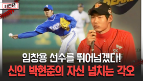 임창용 선수를 뛰어넘겠다! 신인 박현준의 자신 넘치는 각오 [불타는 그라운드 시즌2]