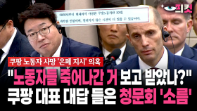 [현장영상] ＂노동자들 죽어나간 거 보고 받았나?＂... 쿠팡 대표 대답 들은 청문회 ′소름′