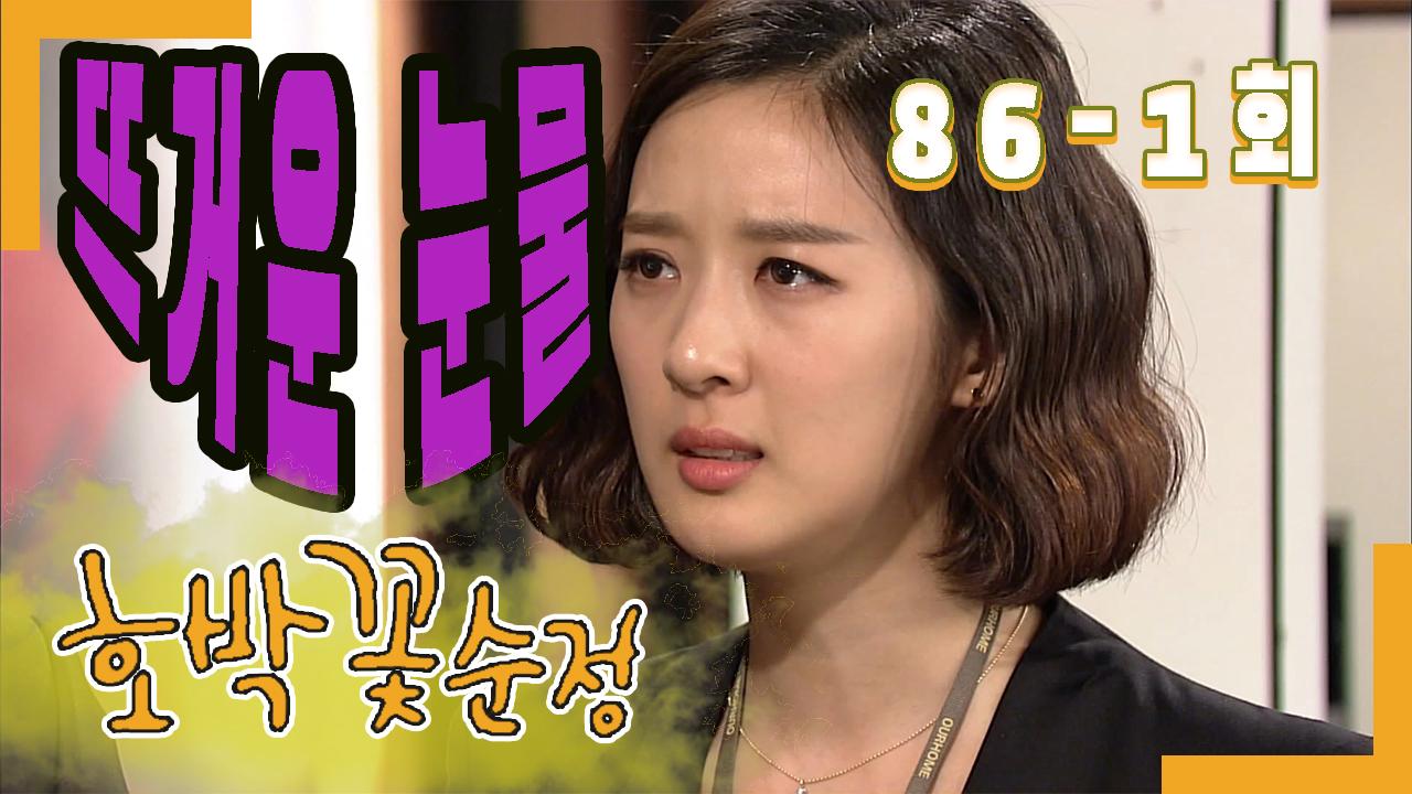 [호박꽃 순정 Pumpkin flower pure love] 뜨거운 눈물 Hot... 86-1 | ZUM TV [호박꽃 순정 Pumpkin flower pure love] 뜨거운 눈물... 