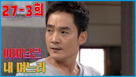 [어머님은 내 며느리 Mother is my daughter-in-law] 우렁각시 a screaming girl EP.27-3