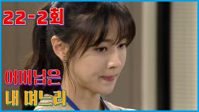 [어머님은 내 며느리 Mother is my daughter-in-law] 껀수가 생겨야 Needs to be able to grow EP.22-2