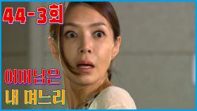 [어머님은 내 며느리 Mother is my daughter-in-law] 들통난 몰카 Hidden Camera EP.44-3