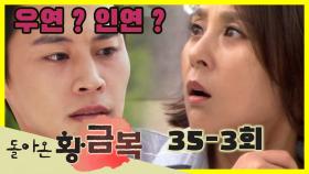 [돌아온 황금복 Return of the golden blessing] 우연? 인연인가? Is it a coincidence Is it a relationship ? EP.35-