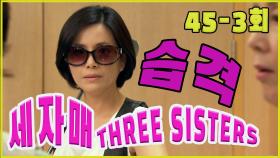 [세자매 Three sisters] 습격 Attack EP.45-3