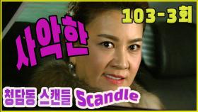 [청담동 스캔들 Cheongdam-dong scandal] 사악한 evil EP.103-3