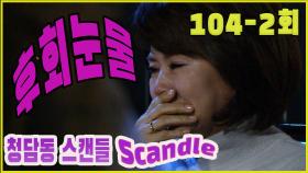 [청담동 스캔들 Cheongdam-dong scandal] 후회눈물 Tears of regret EP.104-2