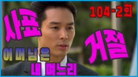 [어머님은 내 며느리 Mother is my daughter-in-law] 사표불가 Impossibility of resignation EP.104-2