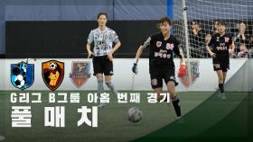[G리그 B그룹 아홉 번째 경기] FC구척장신 vs FC원더우먼 FULL