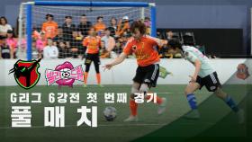 [G리그 6강전 첫 번째 경기] FC액셔니스타 vs FC발라드림 FULL