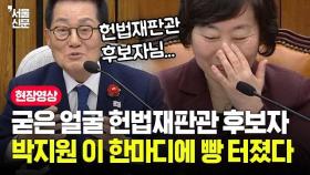 굳은 얼굴의 정계선 헌법재판관 후보자, 박지원 이 한마디에 빵 터졌다